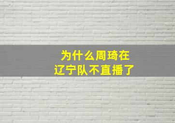 为什么周琦在辽宁队不直播了