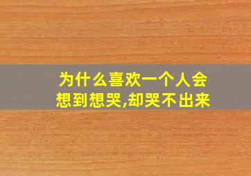 为什么喜欢一个人会想到想哭,却哭不出来