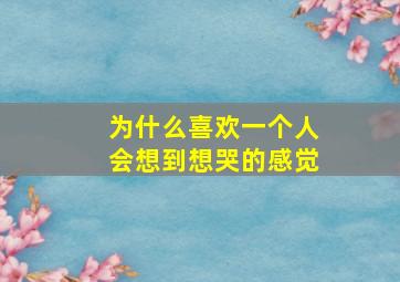 为什么喜欢一个人会想到想哭的感觉