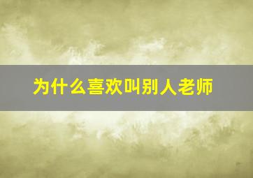 为什么喜欢叫别人老师