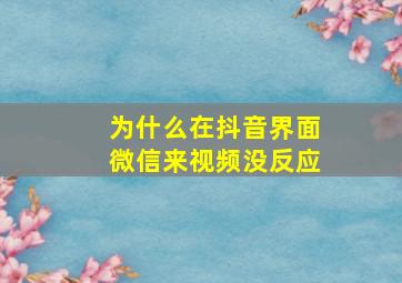 为什么在抖音界面微信来视频没反应