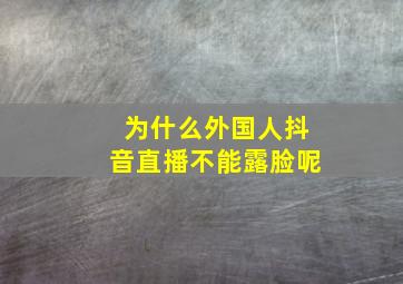 为什么外国人抖音直播不能露脸呢