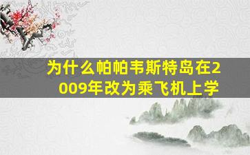 为什么帕帕韦斯特岛在2009年改为乘飞机上学