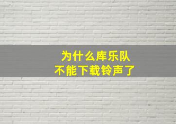 为什么库乐队不能下载铃声了