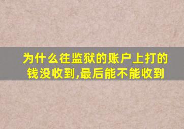 为什么往监狱的账户上打的钱没收到,最后能不能收到