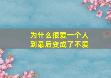 为什么很爱一个人到最后变成了不爱