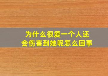 为什么很爱一个人还会伤害到她呢怎么回事