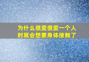 为什么很爱很爱一个人时就会想要身体接触了