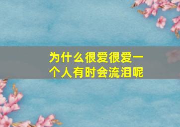 为什么很爱很爱一个人有时会流泪呢