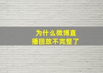 为什么微博直播回放不完整了