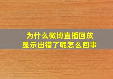 为什么微博直播回放显示出错了呢怎么回事