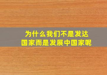 为什么我们不是发达国家而是发展中国家呢