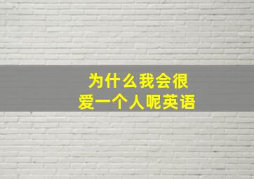 为什么我会很爱一个人呢英语