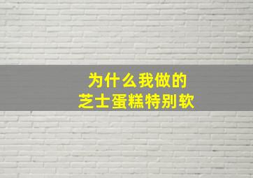 为什么我做的芝士蛋糕特别软