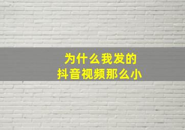 为什么我发的抖音视频那么小