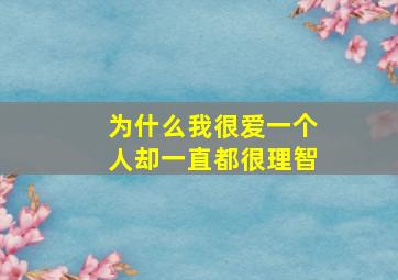 为什么我很爱一个人却一直都很理智