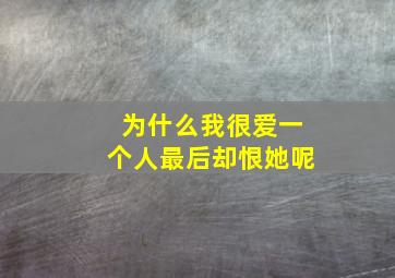 为什么我很爱一个人最后却恨她呢