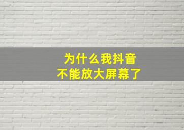 为什么我抖音不能放大屏幕了