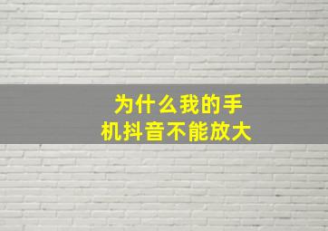 为什么我的手机抖音不能放大