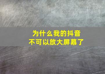 为什么我的抖音不可以放大屏幕了