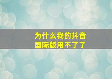 为什么我的抖音国际版用不了了