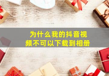 为什么我的抖音视频不可以下载到相册