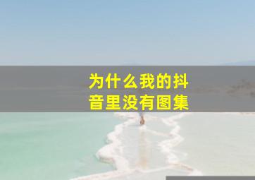 为什么我的抖音里没有图集