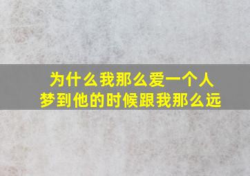 为什么我那么爱一个人梦到他的时候跟我那么远