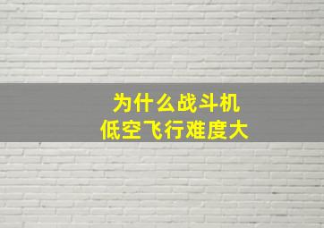 为什么战斗机低空飞行难度大