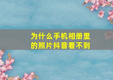 为什么手机相册里的照片抖音看不到