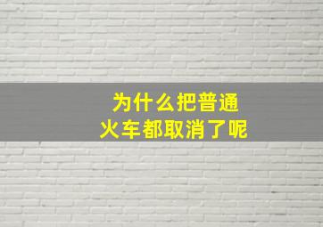 为什么把普通火车都取消了呢