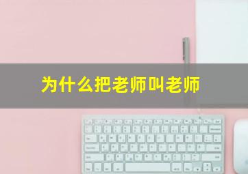 为什么把老师叫老师