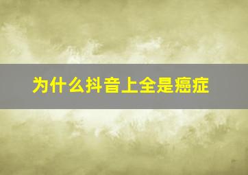 为什么抖音上全是癌症