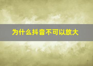 为什么抖音不可以放大