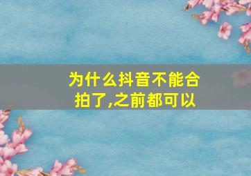 为什么抖音不能合拍了,之前都可以