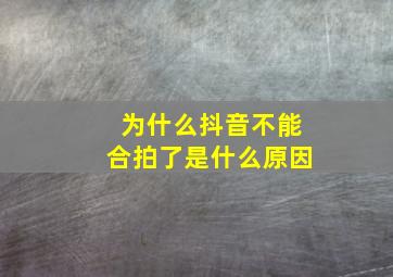 为什么抖音不能合拍了是什么原因