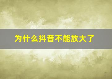 为什么抖音不能放大了