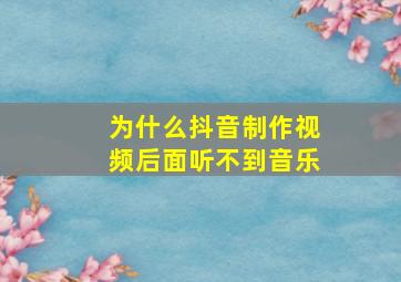 为什么抖音制作视频后面听不到音乐