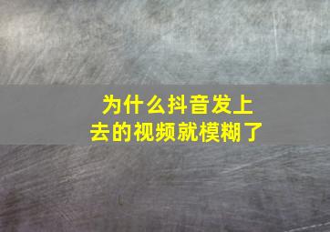 为什么抖音发上去的视频就模糊了