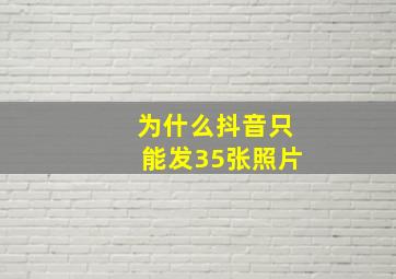 为什么抖音只能发35张照片