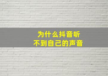 为什么抖音听不到自己的声音