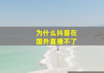 为什么抖音在国外直播不了