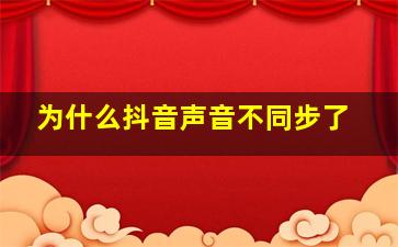 为什么抖音声音不同步了