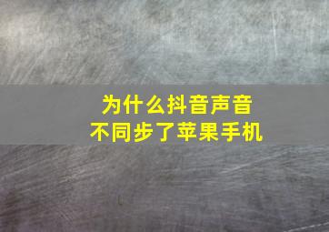 为什么抖音声音不同步了苹果手机