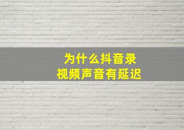 为什么抖音录视频声音有延迟