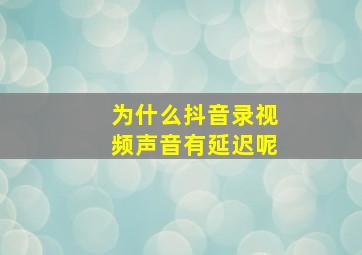 为什么抖音录视频声音有延迟呢