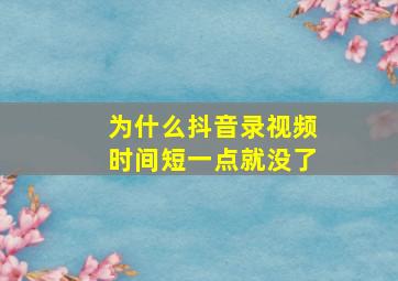 为什么抖音录视频时间短一点就没了