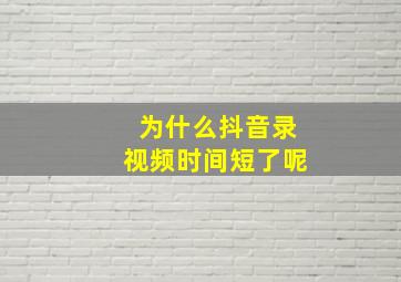 为什么抖音录视频时间短了呢