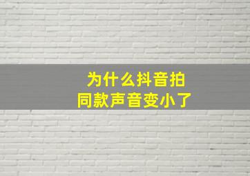 为什么抖音拍同款声音变小了