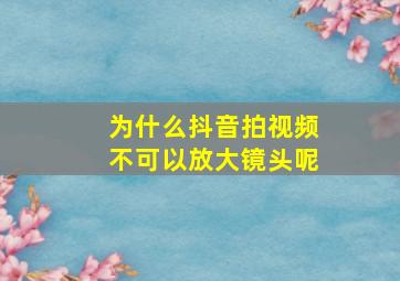 为什么抖音拍视频不可以放大镜头呢